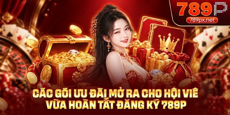 Các gói ưu đãi mở ra cho hội viên vừa hoàn tất đăng ký 789P