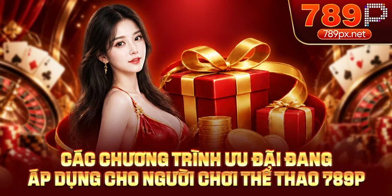 Các chương trình ưu đãi đang áp dụng cho người chơi thể thao 789P