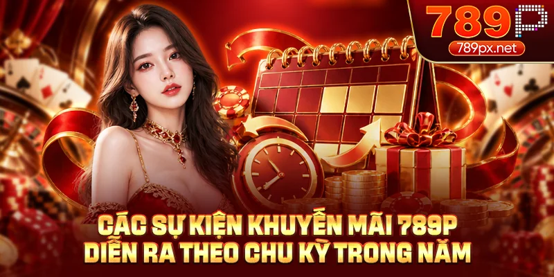 Các sự kiện khuyến mãi 789P diễn ra theo chu kỳ trong năm