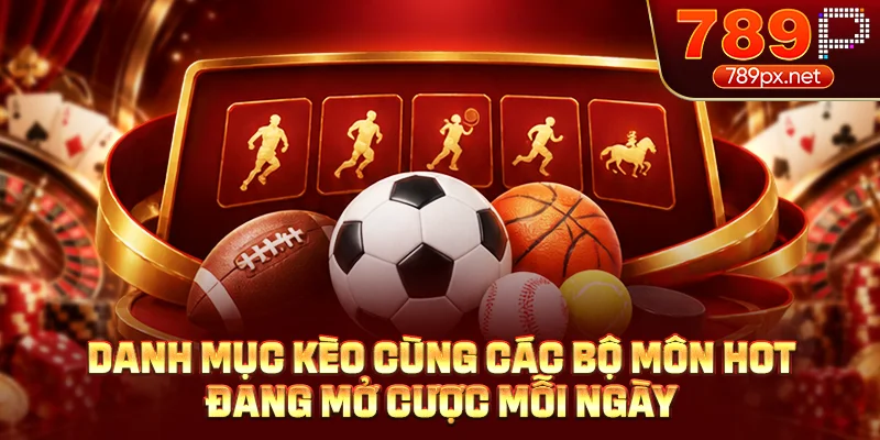 Danh mục kèo cùng các bộ môn hot đang mở cược mỗi ngày