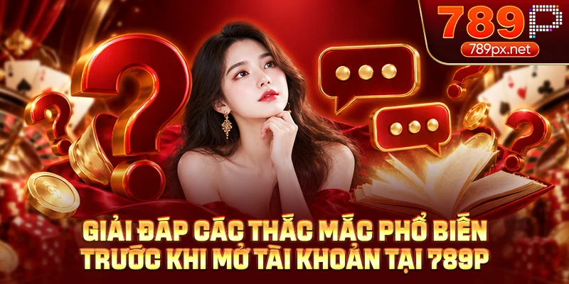 Giải đáp các thắc mắc phổ biến trước khi mở tài khoản tại 789P