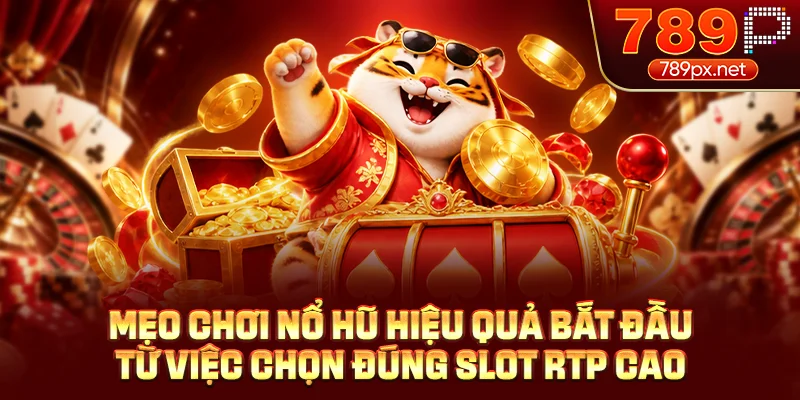 Mẹo chơi nổ hũ hiệu quả bắt đầu từ việc chọn đúng slot RTP cao