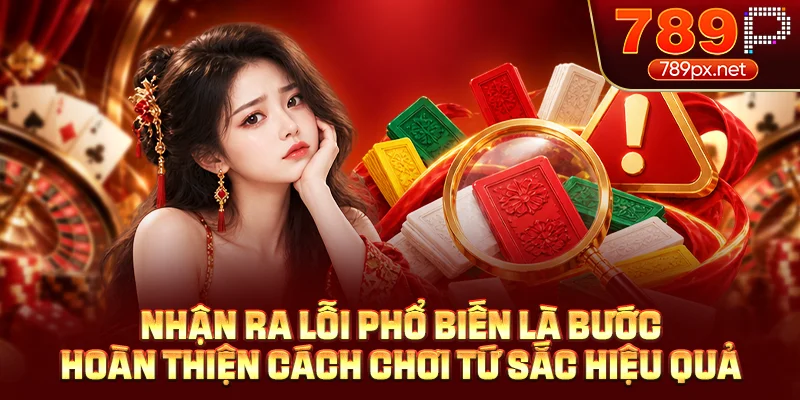 Nhận ra lỗi phổ biến là bước hoàn thiện cách chơi tứ sắc hiệu quả