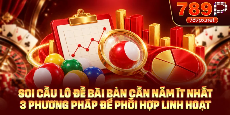 Soi cầu lô đề bài bản cần nắm ít nhất 3 phương pháp để phối hợp linh hoạt